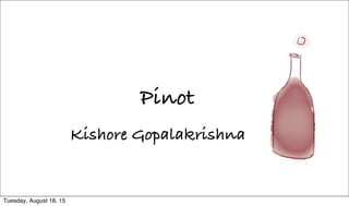 Pinot
Kishore Gopalakrishna
Tuesday, August 18, 15
 