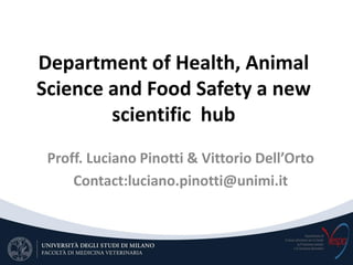 Department of Health, Animal
Science and Food Safety a new
        scientific hub
 Proff. Luciano Pinotti & Vittorio Dell’Orto
     Contact:luciano.pinotti@unimi.it
 