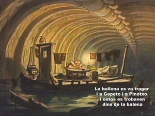 La ballena es va tragar
i a Gepeto i a Pinotxo
i estos es trobaven
dins de la balena
 