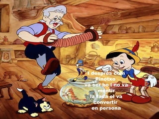 I després com
Pinotxo
va ser bo i no va
mentir
la fada el va
convertir
en persona
 