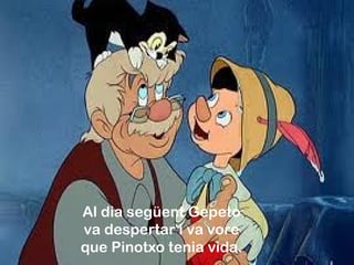Al dia següent Gepeto
va despertar i va vore
que Pinotxo tenia vida.
 