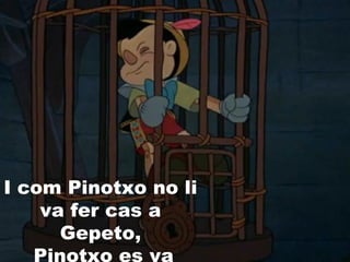 I com Pinotxo no li
va fer cas a
Gepeto,
 