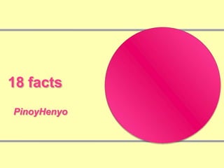 18 facts PinoyHenyo 
