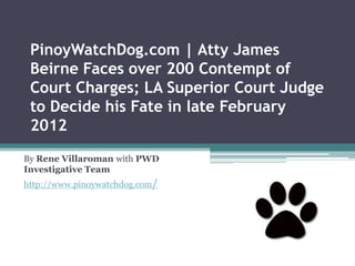 PinoyWatchDog.com | Atty James
 Beirne Faces over 200 Contempt of
 Court Charges; LA Superior Court Judge
 to Decide his Fate in late February
 2012
By Rene Villaroman with PWD
Investigative Team
http://www.pinoywatchdog.com/
 