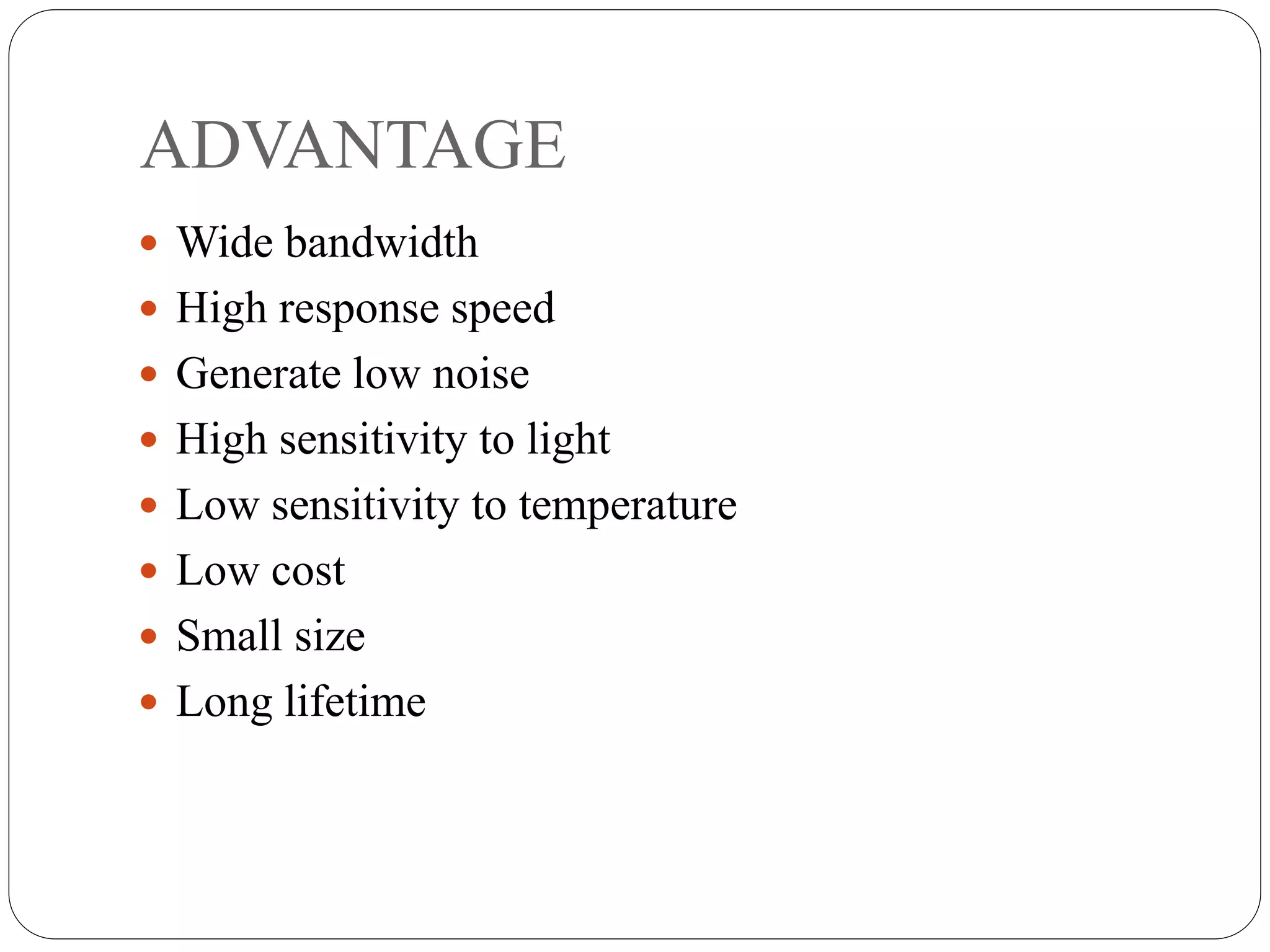 ADVANTAGE
 Wide bandwidth
 High response speed
 Generate low noise
 High sensitivity to light
 Low sensitivity to temperature
 Low cost
 Small size
 Long lifetime
 