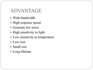 ADVANTAGE
 Wide bandwidth
 High response speed
 Generate low noise
 High sensitivity to light
 Low sensitivity to temperature
 Low cost
 Small size
 Long lifetime
 