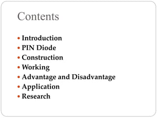 Contents
 Introduction
 PIN Diode
 Construction
 Working
 Advantage and Disadvantage
 Application
 Research
 