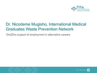 Dr. Nicodeme Mugisho, International Medical
Graduates Waste Prevention Network
Drs2Drs support of employment in alternative careers
 
