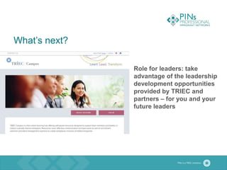 What’s next?
Role for leaders: take
advantage of the leadership
development opportunities
provided by TRIEC and
partners – for you and your
future leaders
 