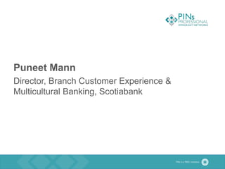 Puneet Mann
Director, Branch Customer Experience &
Multicultural Banking, Scotiabank
 