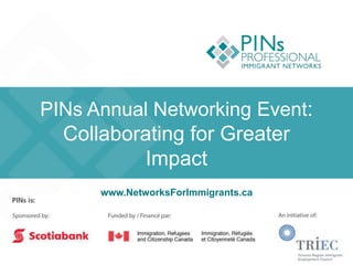 PINs Annual Networking Event:
Collaborating for Greater
Impact
www.NetworksForImmigrants.ca
 