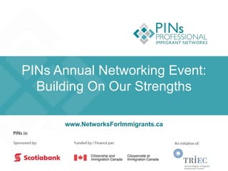 PINs Annual Networking Event:
Building On Our Strengths
www.NetworksForImmigrants.ca
 