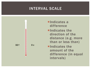 RATIO SCALE
Indicates a
difference
Indicates the
direction of the
distance (e.g. more
than or less than)
Indicates the
...