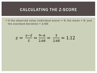  A z-score may also be used to find the location of a score that
is a normally distributed variable.
 Using an example o...
