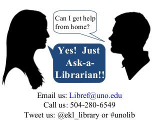 Can I get help
from home?

Yes! Just
Ask-aLibrarian!!
Email us: Libref@uno.edu
Call us: 504-280-6549
Tweet us: @ekl_library or #unolib

 