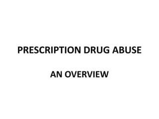 PRESCRIPTION DRUG ABUSE

      AN OVERVIEW
 