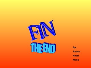 FIN By: Rubén Nadia Mario THE END 