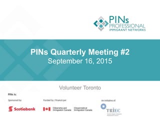 PINs Quarterly Meeting #2
September 16, 2015
Volunteer Toronto
 