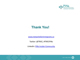 Thank You!
www.networksforimmigrants.ca
Twitter: @TRIEC, #TRIECPINs
LinkedIn: PINs Insider Community
 
