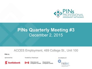 PINs Quarterly Meeting #3
December 2, 2015
ACCES Employment, 489 College St., Unit 100
 