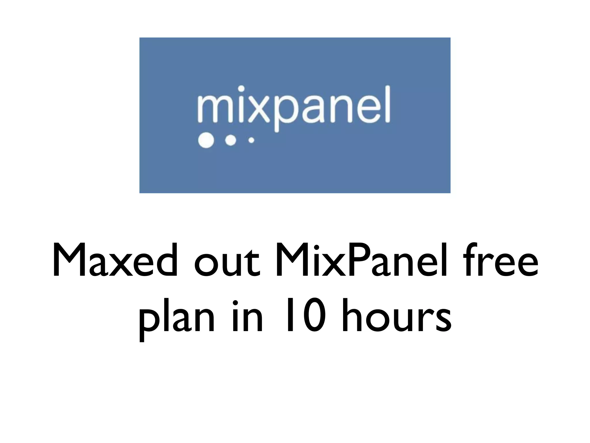 Maxed out MixPanel free
plan in 10 hours
 