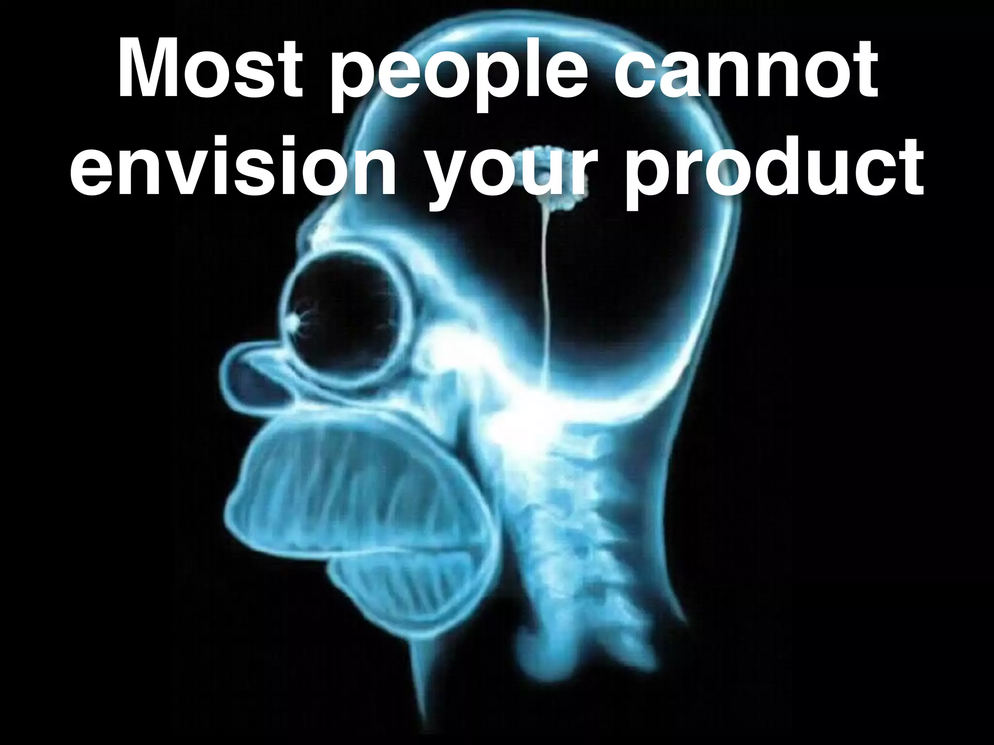 Most people cannot
envision your product
 
