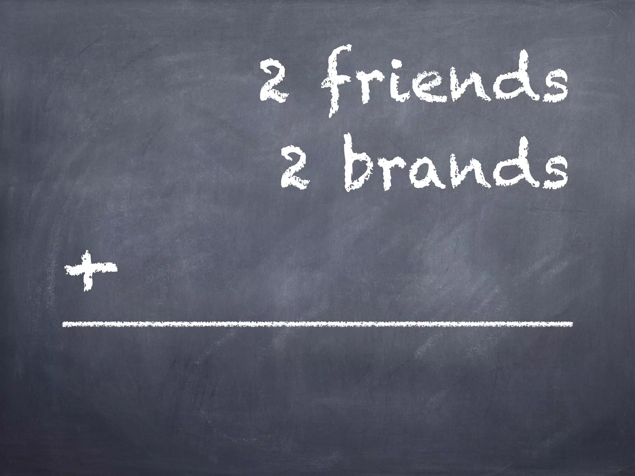 2 friends
2 brands
+
 