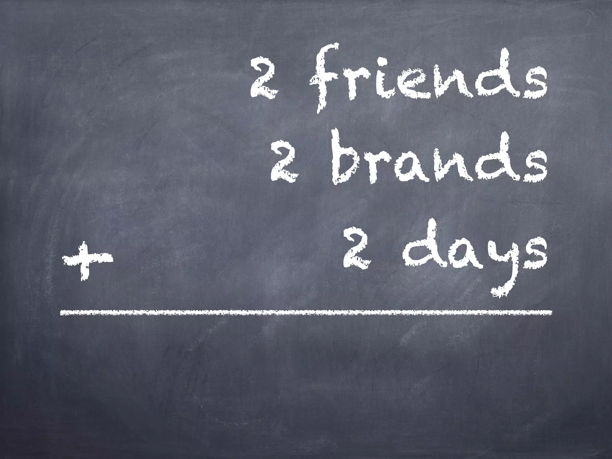 2 friends
2 brands
2 days+
 