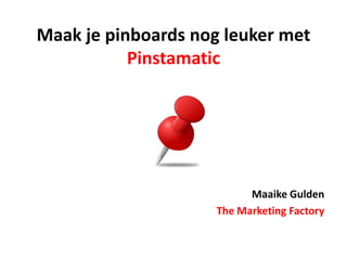 Maak je pinboards nog leuker met
           Pinstamatic




                           Maaike Gulden
                     The Marketing Factory
 