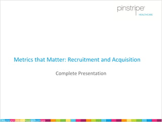 Metrics that Matter: Recruitment and Acquisition

                                              Complete Presentation




Proprietary Content of Pinstripe Healthcare
 