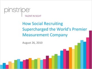 August 26, 2010 How Social Recruiting Supercharged the World's Premier Measurement Company 
