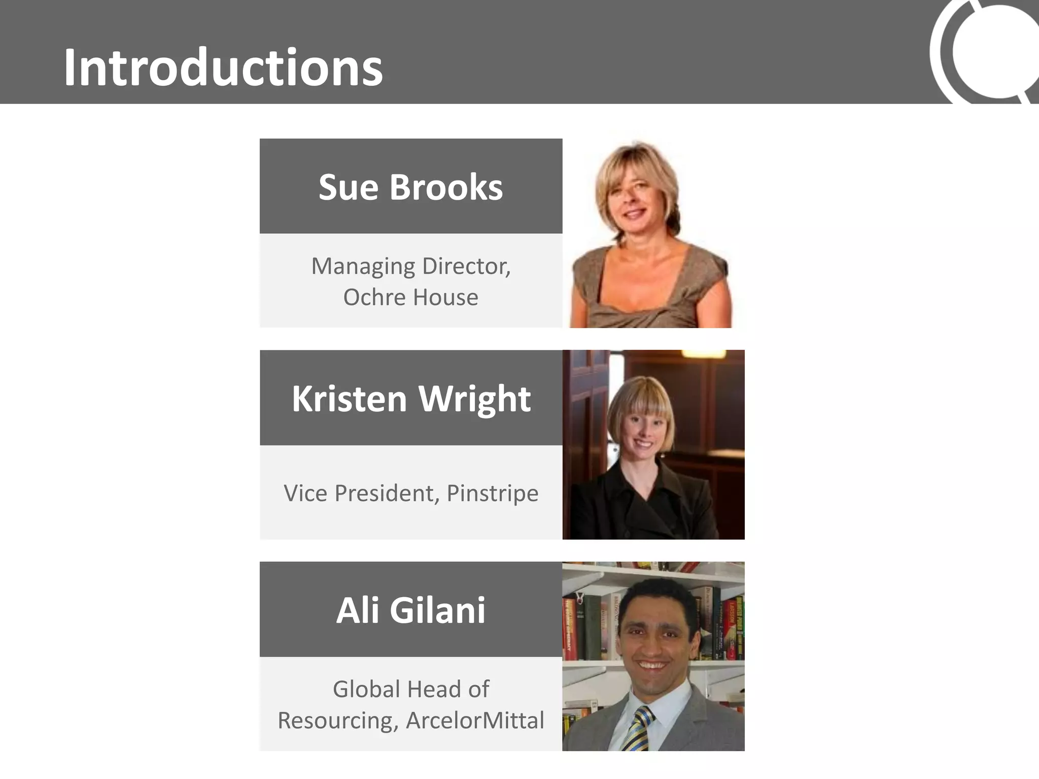 Introductions
           Sue Brooks
           Managing Director,
             Ochre House



         Kristen Wright

        Vice President, Pinstripe



             Ali Gilani
            Global Head of
        Resourcing, ArcelorMittal
 