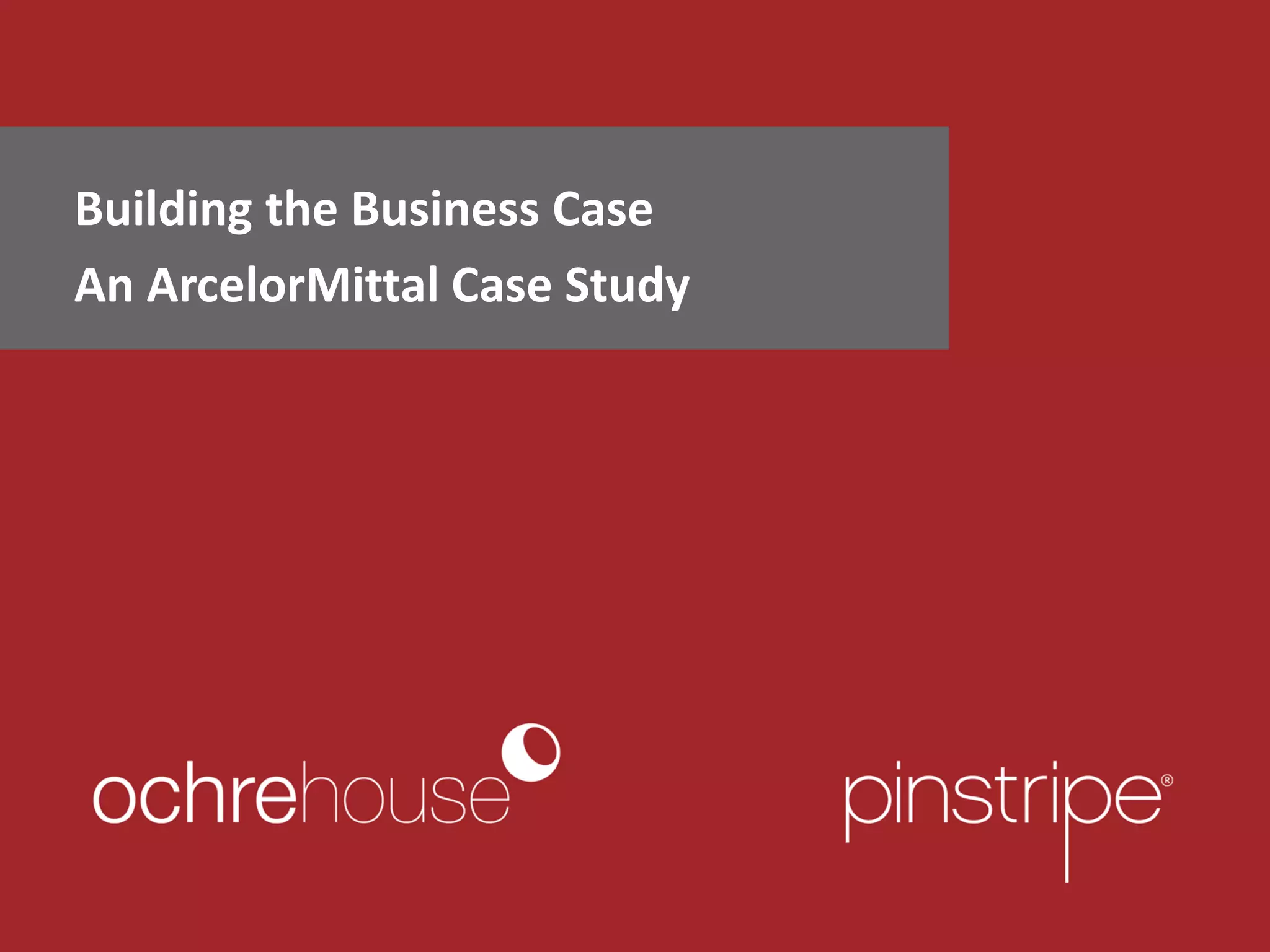 Building the Business Case
An ArcelorMittal Case Study
 