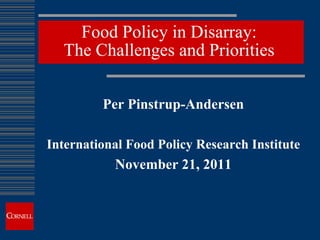 Food Policy in Disarray:
  The Challenges and Priorities

         Per Pinstrup-Andersen

International Food Policy Research Institute
           November 21, 2011
 