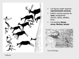 Las figuras suelen aparecer  representando escenas Existen muchas escenas de  caza,  persiguiendo  ciervos, cabras, jabalíes, toros. Los hombres  llevan arcos, flechas, lanzas Valltorta Cueva Remigia 