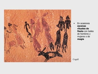 En ocasiones  escenas  rituales de fiesta  con bailes de hombres y mujeres o de  magia Cogull 