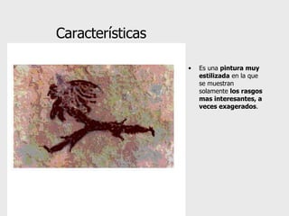 Es una  pintura muy estilizada  en la que se muestran solamente  los rasgos mas interesantes, a veces exagerados . Características 