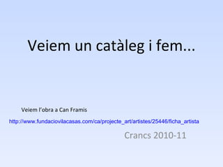 Veiem un catàleg i fem... Crancs 2010-11 http :// www.fundaciovilacasas.com /ca/projecte_art/artistes/25446/ ficha _artista Veiem l’obra a Can Framis 