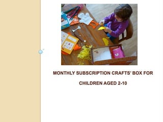 MONTHLY SUBSCRIPTION CRAFTS’ BOX FOR

         CHILDREN AGED 2-10
 