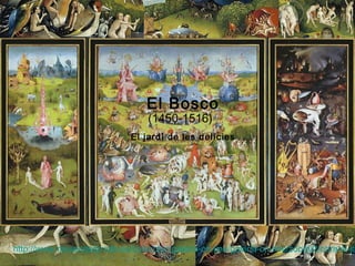 El Bosco El jardí de les
delícies
El Bosco
(1450-1516)
El jardí de les delícies
http://www.museodelprado.es/coleccion/galeria-on-line/galeria-on-line/zoom/2/obra/el-ja
 