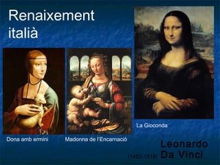 Renaixement
italià
Leonardo
Da Vinci
Dona amb ermini Madonna de l’Encarnació
La Gioconda
(1452-1519)
 