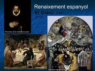 Renaixement espanyol
El Greco (1541-
1614)
El hombre de la mano en el pecho
El entierro del Conde Orgaz
L’últim sopar
 