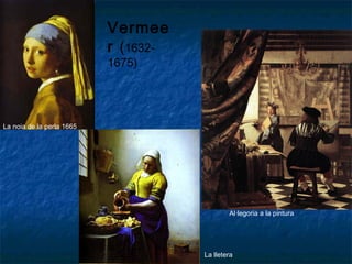 Vermee
r (1632-
1675)
La noia de la perla 1665
Al·legoria a la pintura
La lletera
 
