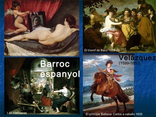 barroc
El triomf de Baco 1628-29
El príncipe Baltasar Carlos a caballo 1635
Velázquez
(1599-1660)
La Venus del mirall
Barroc
espanyol
Las hilanderas
 