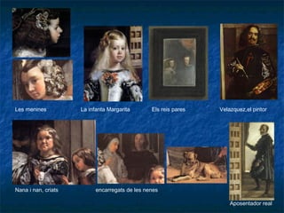Les menines La infanta Margarita Els reis pares Velazquez,el pintor
Nana i nan, criats encarregats de les nenes
Aposentador real
 