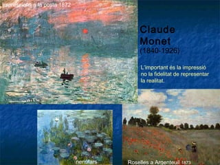 Claude
Monet
(1840-1926)
Impressions a la posta 1872
Roselles a Argenteuil 1873nenúfars
L’important és la impressió
no la fidelitat de representar
la realitat.
 