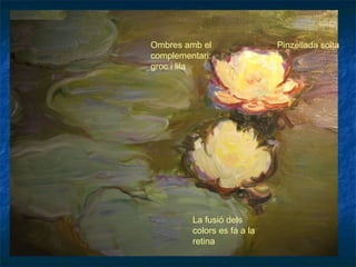Pinzellada soltaOmbres amb el
complementari:
groc i lila
La fusió dels
colors es fa a la
retina
 
