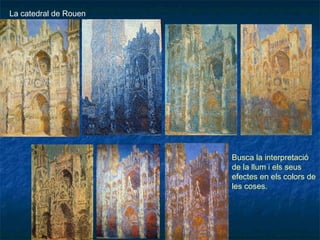 La catedral de Rouen
Busca la interpretació
de la llum i els seus
efectes en els colors de
les coses.
 