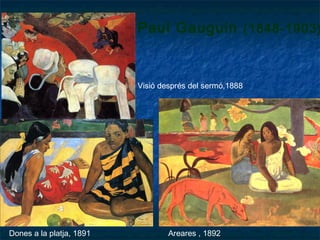 Paul Gauguin (1848-1903)
Dones a la platja, 1891
Visió després del sermó,1888
Areares , 1892
 