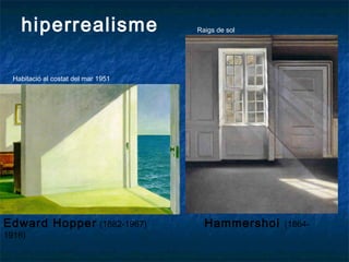 Edward Hopper (1882-1967) Hammershoi (1864-
1916)
hiperrealisme
Habitació al costat del mar 1951
Raigs de sol
 